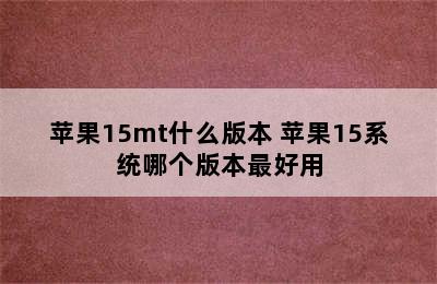 苹果15mt什么版本 苹果15系统哪个版本最好用